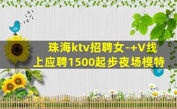 珠海ktv招聘女-+V线上应聘1500起步夜场模特
